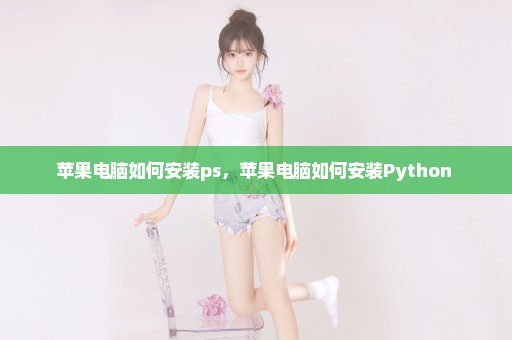 苹果电脑如何安装ps，苹果电脑如何安装Python 