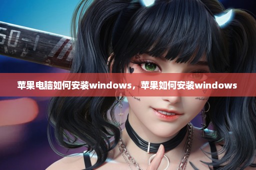 苹果电脑如何安装windows，苹果如何安装windows 