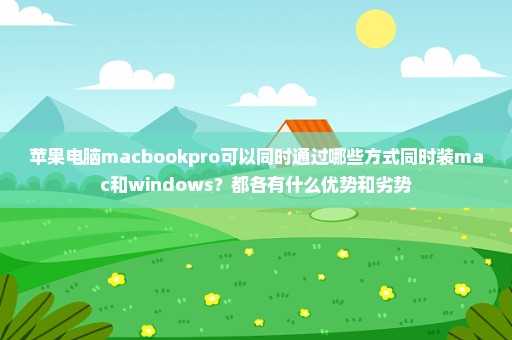 苹果电脑macbookpro可以同时通过哪些方式同时装mac和windows？都各有什么优势和劣势