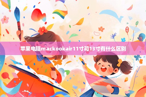 苹果电脑mackookair11寸和13寸有什么区别