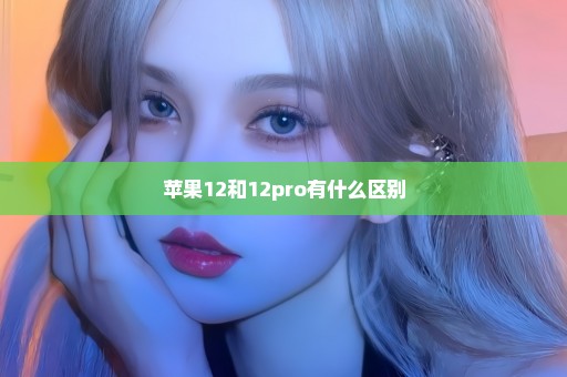 苹果12和12pro有什么区别