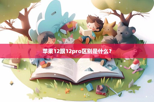 苹果12跟12pro区别是什么？