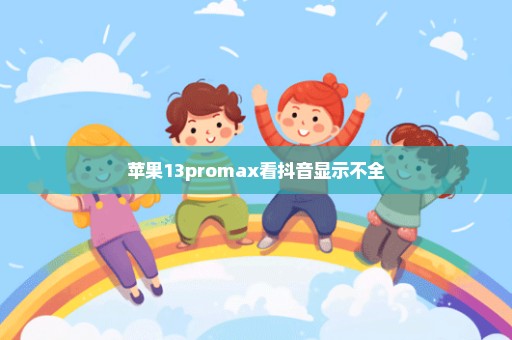 苹果13promax看抖音显示不全