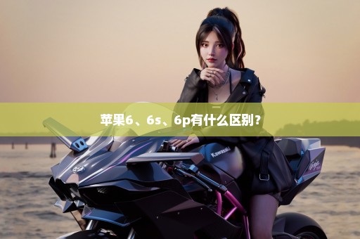 苹果6、6s、6p有什么区别？