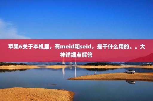 苹果6关于本机里，有meid和seid，是干什么用的。。大神详细点解答