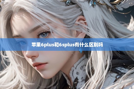 苹果6plus和6splus有什么区别吗