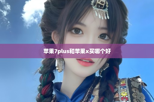 苹果7plus和苹果x买哪个好