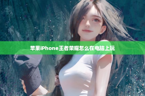 苹果iPhone王者荣耀怎么在电脑上玩