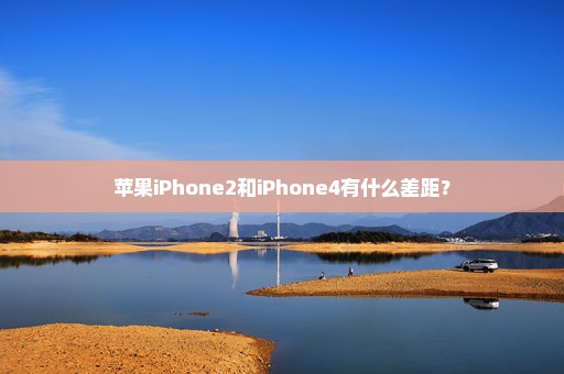 苹果iPhone2和iPhone4有什么差距？