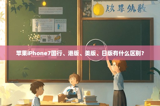 苹果iPhone7国行、港版、美版、日版有什么区别？