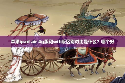 苹果ipad air 4g版和wifi版区别对比是什么？哪个好