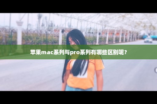 苹果mac系列与pro系列有哪些区别呢？