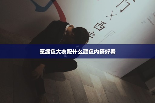 草绿色大衣配什么颜色内搭好看