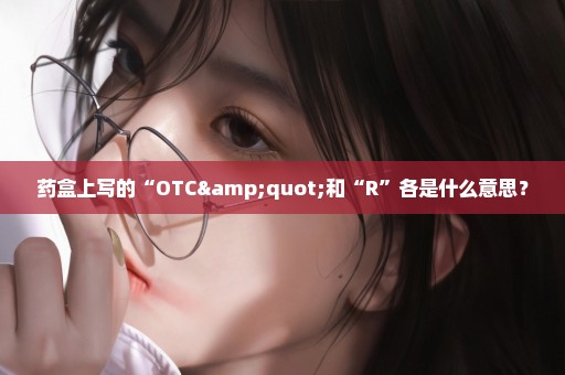 药盒上写的“OTC"和“R”各是什么意思？