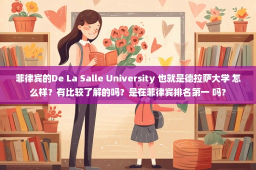 菲律宾的De La Salle University 也就是德拉萨大学 怎么样？有比较了解的吗？是在菲律宾排名第一 吗？