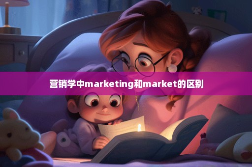 营销学中marketing和market的区别