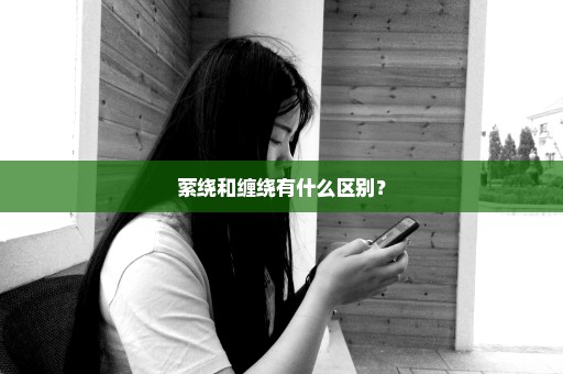 萦绕和缠绕有什么区别？