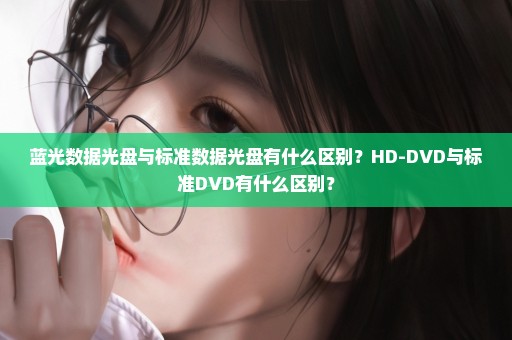 蓝光数据光盘与标准数据光盘有什么区别？HD-DVD与标准DVD有什么区别？