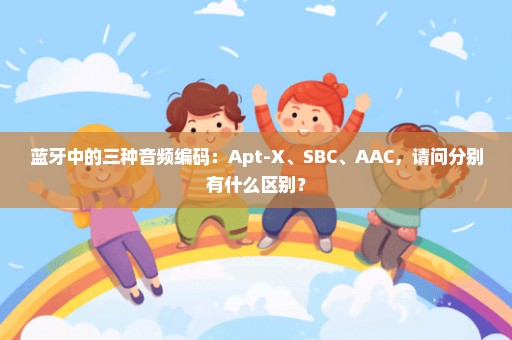 蓝牙中的三种音频编码：Apt-X、SBC、AAC，请问分别有什么区别？