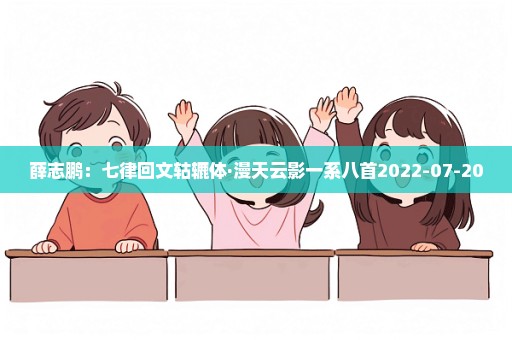 薛志鹏：七律回文轱辘体·漫天云影一系八首2022-07-20