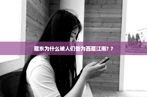 藏东为什么被人们誉为西藏江南? ？