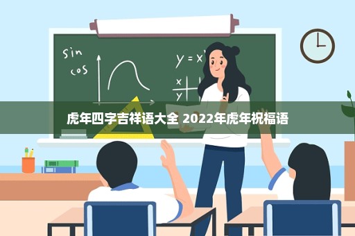 虎年四字吉祥语大全 2022年虎年祝福语