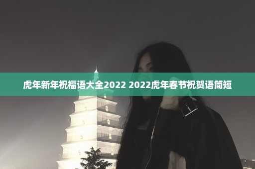 虎年新年祝福语大全2022 2022虎年春节祝贺语简短