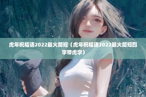 虎年祝福语2022最火简短（虎年祝福语2022最火简短四字带虎字）