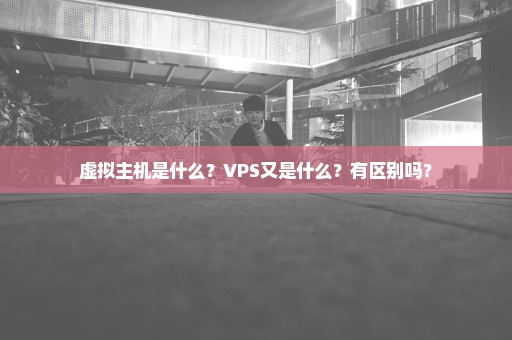 虚拟主机是什么？VPS又是什么？有区别吗？