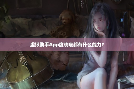 虚拟助手App度晓晓都有什么能力？