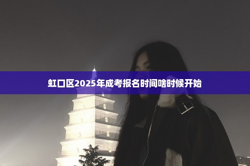 虹口区2025年成考报名时间啥时候开始