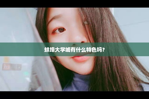 蚌埠大学城有什么特色吗？