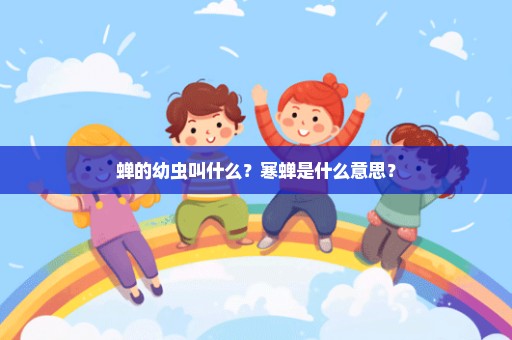 蝉的幼虫叫什么？寒蝉是什么意思？