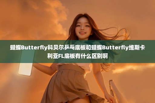 蝴蝶Butterfly科贝尔乒乓底板和蝴蝶Butterfly维斯卡利亚FL底板有什么区别啊