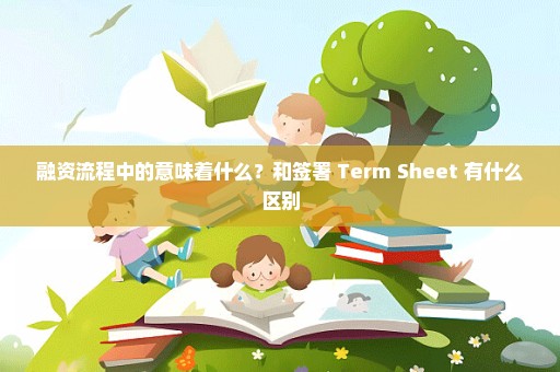 融资流程中的意味着什么？和签署 Term Sheet 有什么区别