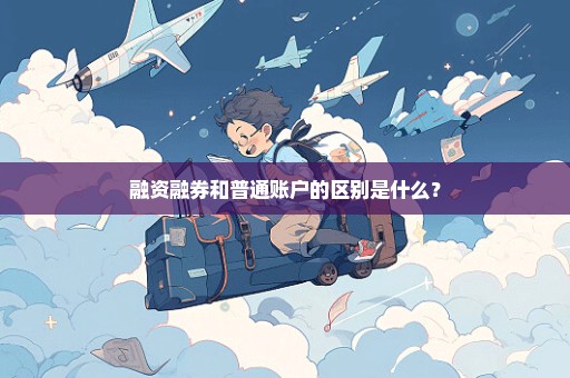 融资融券和普通账户的区别是什么？