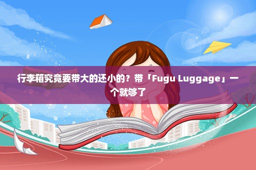 行李箱究竟要带大的还小的？带「Fugu Luggage」一个就够了