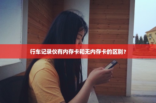 行车记录仪有内存卡和无内存卡的区别？