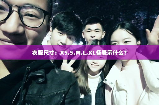 衣服尺寸：XS,S,M,L,XL各表示什么？