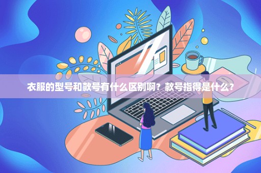 衣服的型号和款号有什么区别啊？款号指得是什么？