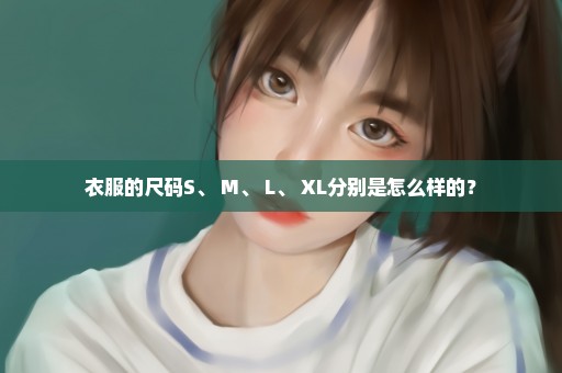 衣服的尺码S、 M、 L、 XL分别是怎么样的？