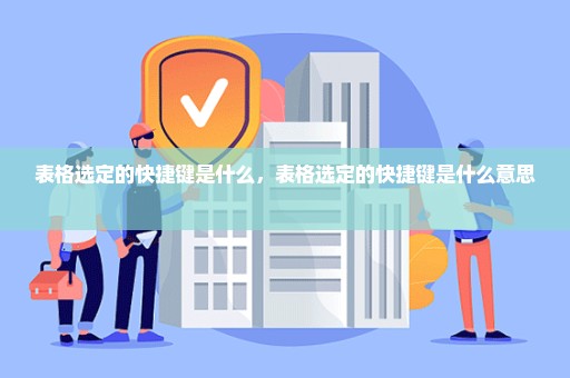 表格选定的快捷键是什么，表格选定的快捷键是什么意思 