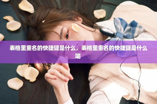 表格里重名的快捷键是什么，表格里重名的快捷键是什么呢 