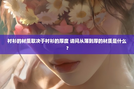 衬衫的材质取决于衬衫的厚度 请问从薄到厚的材质是什么？