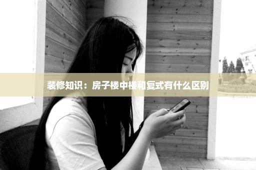 装修知识：房子楼中楼和复式有什么区别