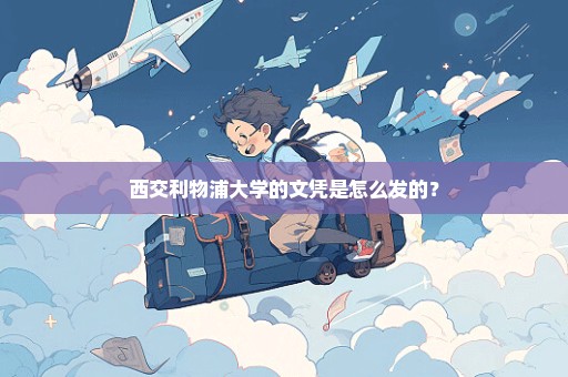 西交利物浦大学的文凭是怎么发的？