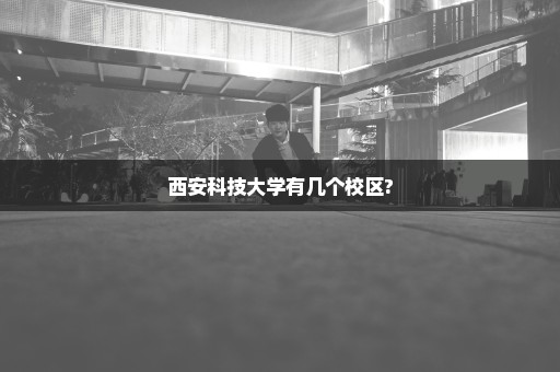 西安科技大学有几个校区?