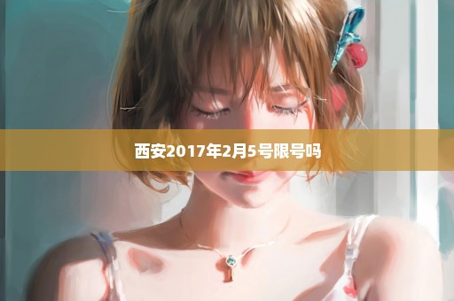 西安2017年2月5号限号吗