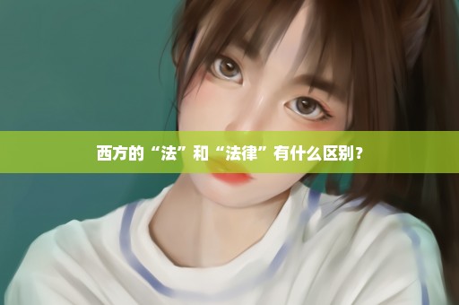 西方的“法”和“法律”有什么区别？