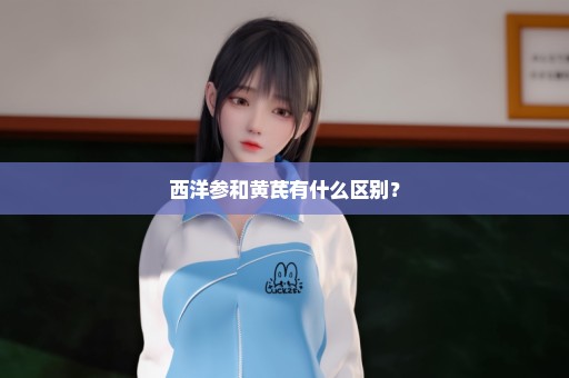 西洋参和黄芪有什么区别？